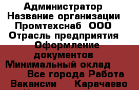 Администратор › Название организации ­ Промтехснаб, ООО › Отрасль предприятия ­ Оформление документов › Минимальный оклад ­ 20 000 - Все города Работа » Вакансии   . Карачаево-Черкесская респ.